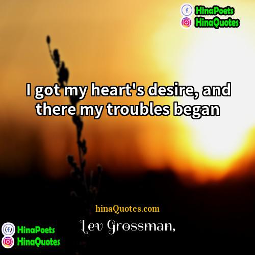 Lev Grossman Quotes | I got my heart's desire, and there